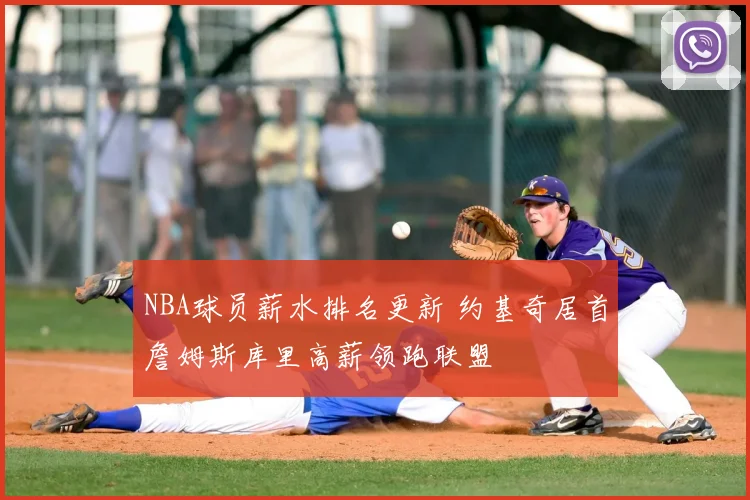 NBA球员薪水排名更新 约基奇居首詹姆斯库里高薪领跑联盟