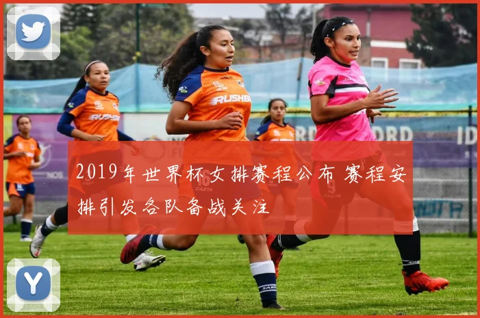 2019年世界杯女排赛程公布 赛程安排引发各队备战关注