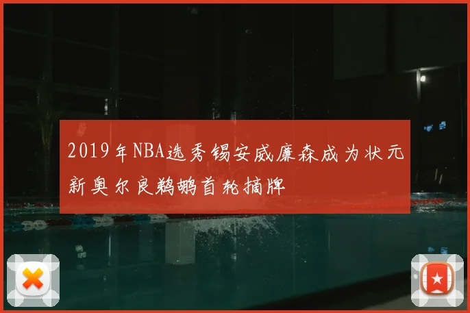 2019年NBA选秀锡安威廉森成为状元新奥尔良鹈鹕首轮摘牌