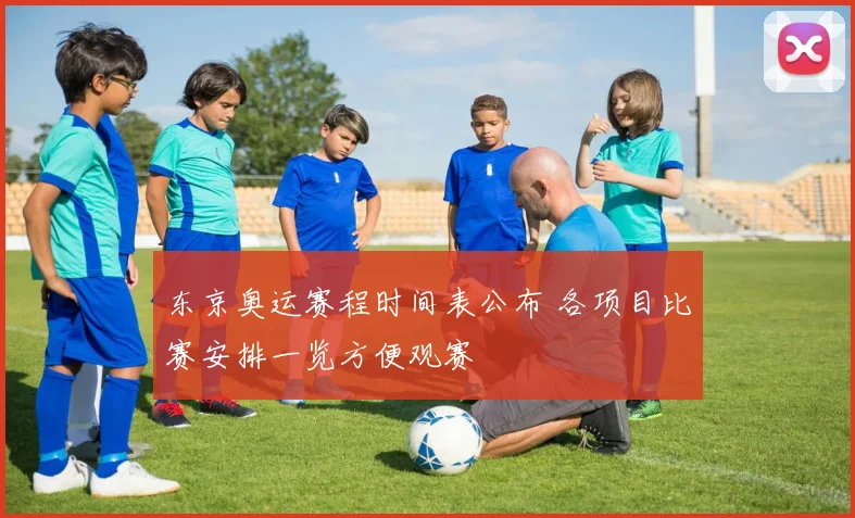 东京奥运赛程时间表公布 各项目比赛安排一览方便观赛