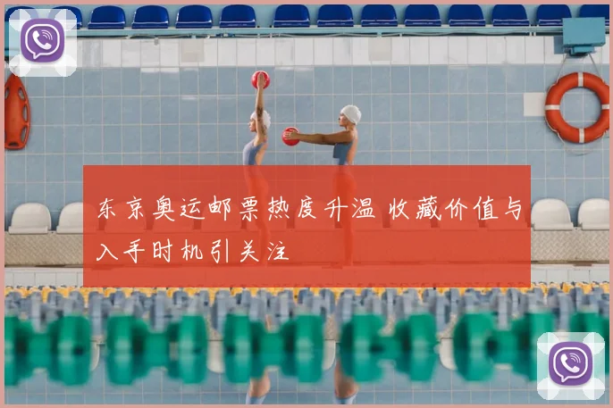 东京奥运邮票热度升温 收藏价值与入手时机引关注