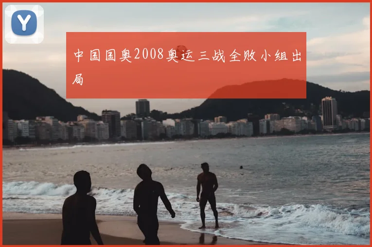 中国国奥2008奥运三战全败小组出局