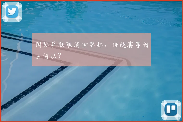 国际乒联取消世界杯,传统赛事何去何从?