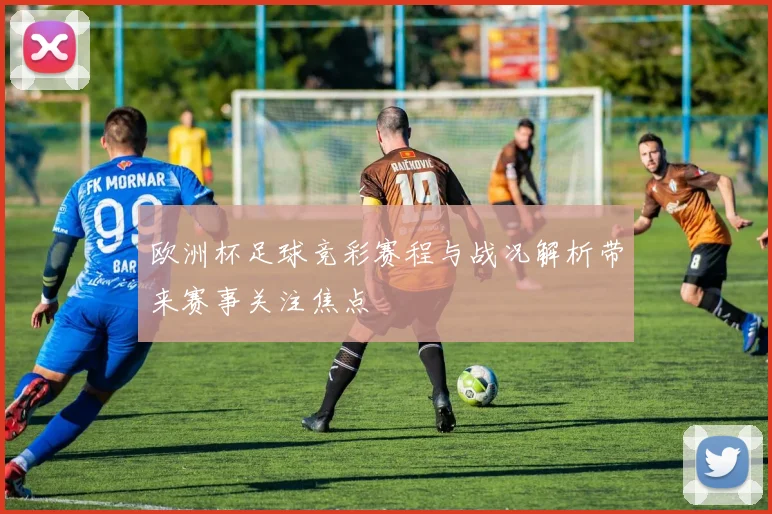 欧洲杯足球竞彩赛程与战况解析带来赛事关注焦点