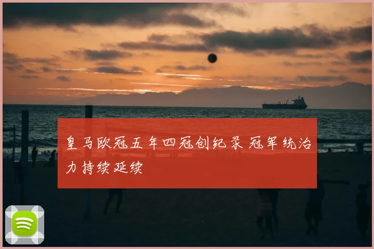 皇马欧冠五年四冠创纪录 冠军统治力持续延续