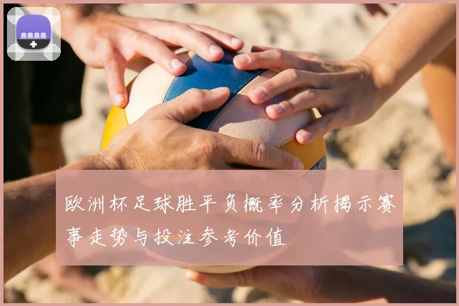 欧洲杯足球胜平负概率分析揭示赛事走势与投注参考价值
