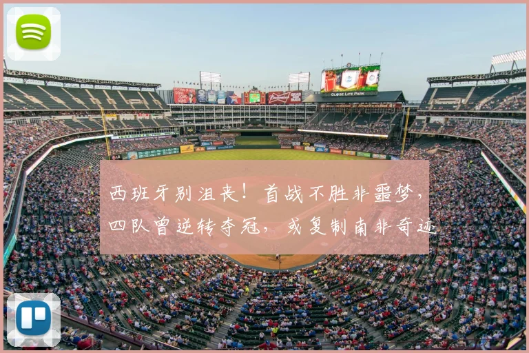 西班牙别沮丧!首战不胜非噩梦,四队曾逆转夺冠,或复制南非奇迹