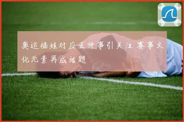 奥运福娃对应五件事引关注 赛事文化元素再成话题