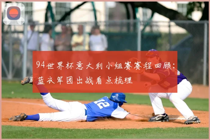 94世界杯意大利小组赛赛程回顾:蓝衣军团出战看点梳理