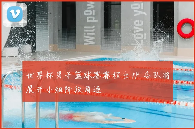 世界杯男子篮球赛赛程出炉 各队将展开小组阶段角逐