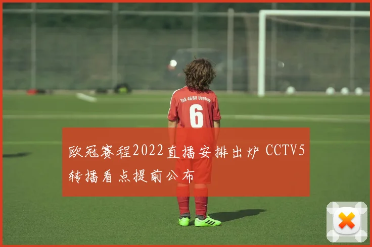 欧冠赛程2022直播安排出炉 CCTV5转播看点提前公布
