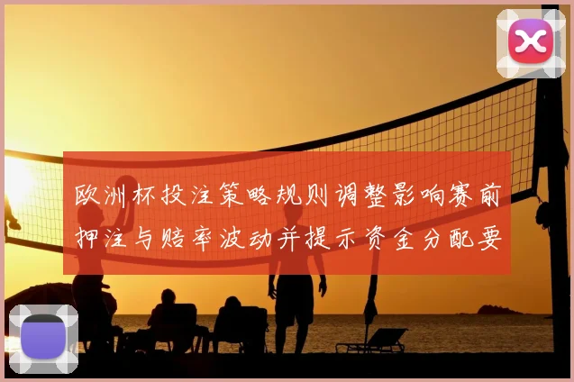 欧洲杯投注策略规则调整影响赛前押注与赔率波动并提示资金分配要点