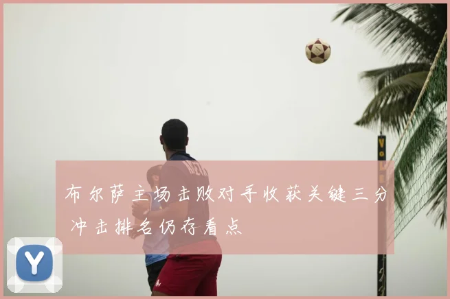 布尔萨主场击败对手收获关键三分 冲击排名仍存看点