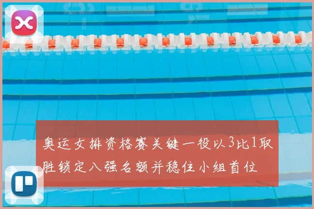 奥运女排资格赛关键一役以3比1取胜锁定八强名额并稳住小组首位