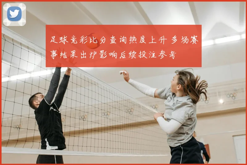足球竞彩比分查询热度上升 多场赛事结果出炉影响后续投注参考