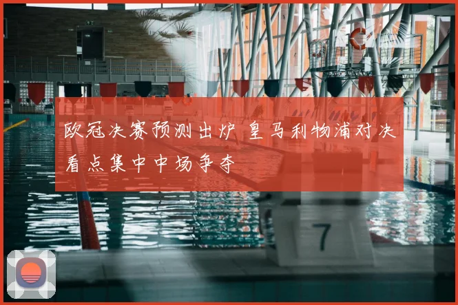 欧冠决赛预测出炉 皇马利物浦对决看点集中中场争夺