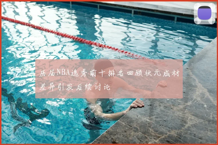 历届NBA选秀前十排名回顾状元成材差异引发后续讨论