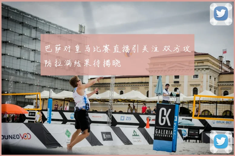 巴萨对皇马比赛直播引关注 双方攻防拉满结果待揭晓