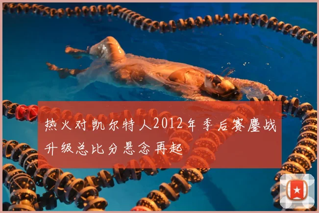 热火对凯尔特人2012年季后赛鏖战升级总比分悬念再起