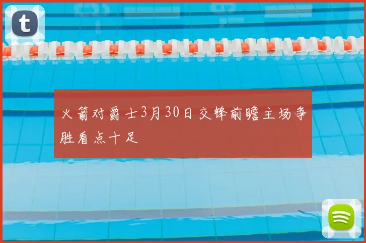 火箭对爵士3月30日交锋前瞻主场争胜看点十足