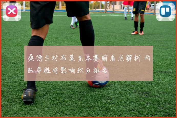 桑德兰对布莱克本赛前看点解析 两队争胜将影响积分排名