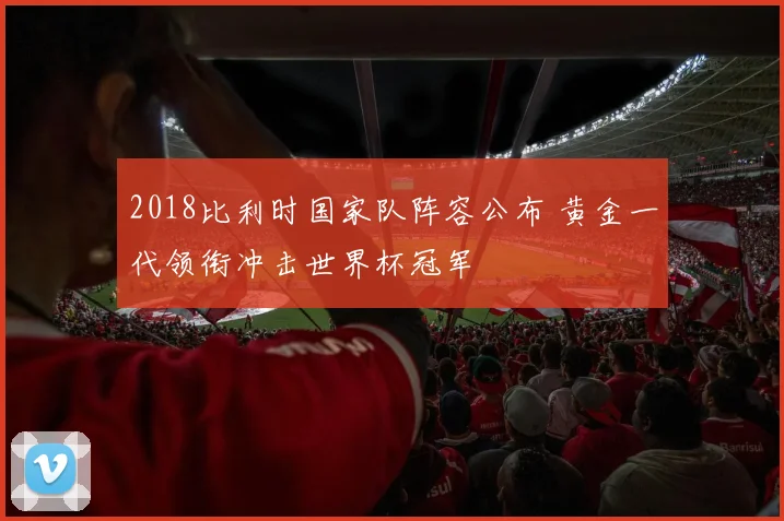 2018比利时国家队阵容公布 黄金一代领衔冲击世界杯冠军