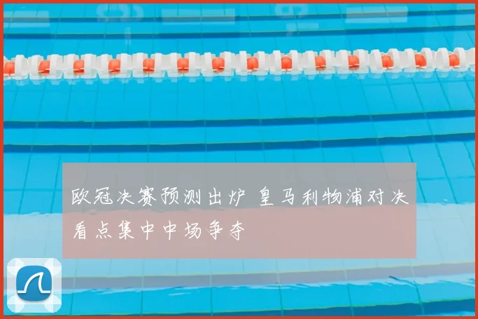 欧冠决赛预测出炉 皇马利物浦对决看点集中中场争夺