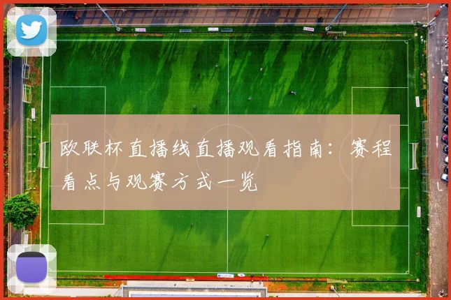 欧联杯直播线直播观看指南：赛程看点与观赛方式一览
