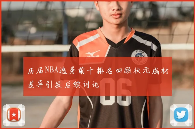 历届NBA选秀前十排名回顾状元成材差异引发后续讨论