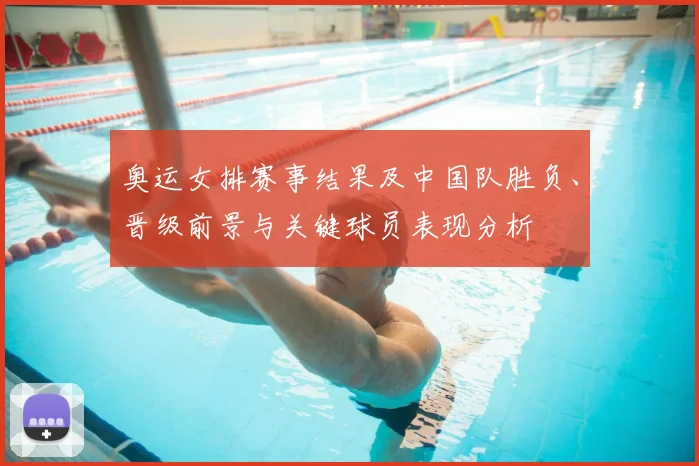 奥运女排赛事结果及中国队胜负、晋级前景与关键球员表现分析
