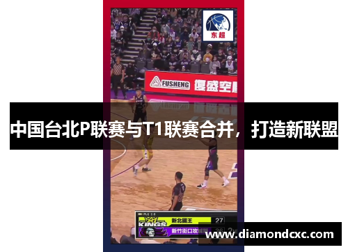 中国台北P联赛与T1联赛合并，打造新联盟